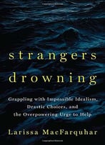 Strangers Drowning: Grappling With Impossible Idealism, Drastic Choices, And The Overpowering Urge To Help