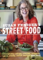 Susan Feniger’S Street Food: Irresistibly Crispy, Creamy, Crunchy, Spicy, Sticky, Sweet Recipes
