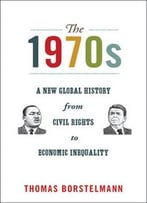 The 1970s: A New Global History From Civil Rights To Economic Inequality