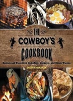 The Cowboy’S Cookbook: Recipes And Tales From Campfires, Cookouts, And Chuck Wagons