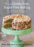 The Joy Of Gluten-Free, Sugar-Free Baking: 80 Low-Carb Recipes That Offer Solutions For Celiac Disease, Diabetes