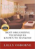 The Life Changing Magic Of Order: Best Organizing Techniques Known To Mankind