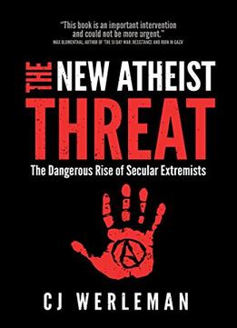 The New Atheist Threat: The Dangerous Rise Of Secular Extremists
