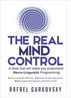 The Real Mind Control: A Book That Will Make You Understand Neuro-Linguistic Programming