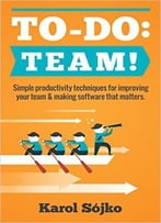 To-Do: Team!: Simple Productivity Techniques For Improving Your Team & Making Software That Matters