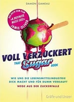 Voll Verzuckert – That Sugar Book: Wie Uns Die Lebensmittelindustrie Dick Macht Und Für Dumm Verkauft. Wege Aus Der Zuckerfalle
