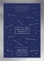 We Are All Stardust: Scientists Who Shaped Our World Talk About Their Work, Their Lives, And What They Still Want To Know