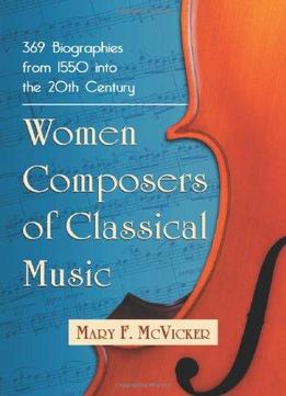 Women Composers Of Classical Music: 368 Biographies From 1550 Into The 20Th Century