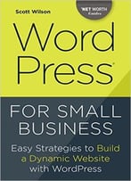 Wordpress For Small Business: Easy Strategies To Build A Dynamic Website With Wordpress