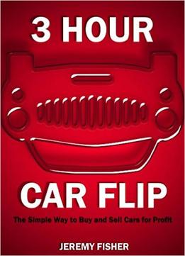 3 Hour Car Flip: The Simple Way To Buy And Sell Cars For Profit