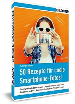 50 Rezepte Für Coole Smartphone-Fotos!: Geniale Bilder Für Facebook, Instagram & Co