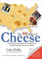 50 States Of Cheese: The Creatures, Characters And Candid Stories Behind America’S Cheese Revolution