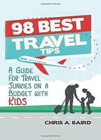 98 Best Travel Tips: A Guide For Travel Junkies On A Budget With Kids