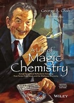 A Life Of Magic Chemistry: Autobiographical Reflections Including Post-Nobel Prize Years And The Methanol Economy, 2nd Edition