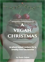 A Vegan Christmas: 20 Plant Based Recipes For A Cruelty Free Christmas