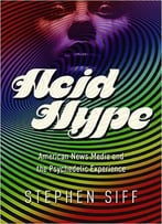 Acid Hype: American News Media And The Psychedelic Experience