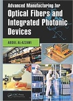 Advanced Manufacturing For Optical Fibers And Integrated Photonic Devices