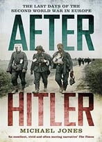 After Hitler: The Last Days Of The Second World War In Europe