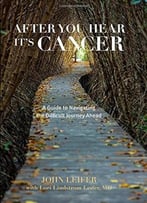After You Hear It’S Cancer: A Guide To Navigating The Difficult Journey Ahead