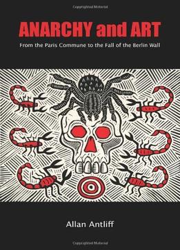 Anarchy And Art: From The Paris Commune To The Fall Of The Berlin Wall