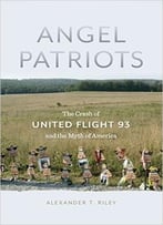 Angel Patriots: The Crash Of United Flight 93 And The Myth Of America