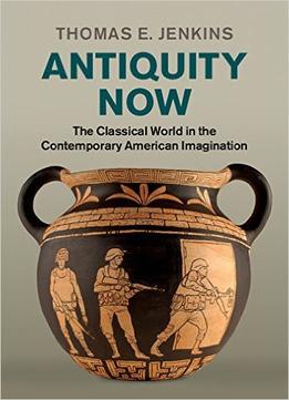 Antiquity Now: The Classical World In The Contemporary American Imagination