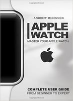Apple Watch: Master Your Apple Watch – Complete User Guide From Beginners To Expert