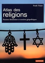 Atlas Des Religions : Passions Identitaires Et Enjeux Géopolitiques