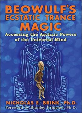Beowulf’S Ecstatic Trance Magic: Accessing The Archaic Powers Of The Universal Mind