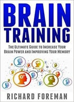 Brain Training: The Ultimate Guide To Increase Your Brain Power And Improving Your Memory