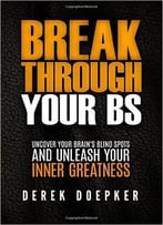 Break Through Your Bs: Uncover Your Brain’S Blind Spots And Unleash Your Inner Greatness