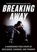Breaking Away: A Harrowing True Story Of Resilience, Courage, And Triumph