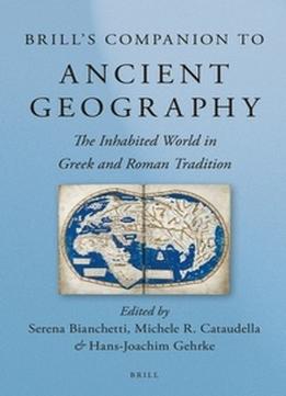 Brill’S Companion To Ancient Geography: The Inhabited World In Greek And Roman Tradition