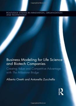 Business Modeling For Life Science And Biotech Companies: Creating Value And Competitive Advantage With The Milestone Bridge