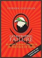 Catastrophic Failure: Blindfolding America In The Face Of Jihad