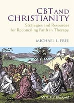 Cbt And Christianity: Strategies And Resources For Reconciling Faith In Therapy