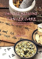 Chinese Medicine In Cancer Care: Herbs-Acupuncture-Qi Gong-Nutrition-Prevention