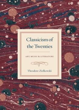 Classicism Of The Twenties : Art, Music, And Literature