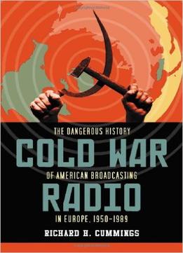 Cold War Radio: The Dangerous History Of American Broadcasting In Europe, 1950-1989