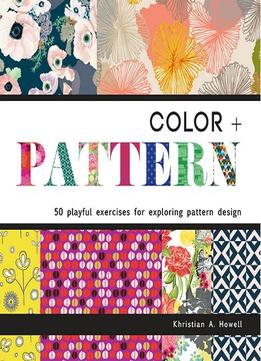 Color + Pattern: 50 Playful Exercises For Exploring Pattern Design