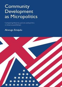 Community Development As Micropolitics: Comparing Theories, Policies And Politics In America And Britain