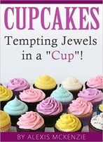 Cupcakes: Tempting Jewels In A Cup!