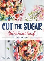 Cut The Sugar, You’Re Sweet Enough: Cookbook