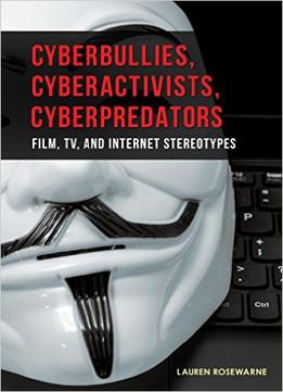 Cyberbullies, Cyberactivists, Cyberpredators: Film, Tv, And Internet Stereotypes