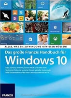 Das Große Franzis Handbuch Für Windows 10: Alles, Was Sie Zu Windows 10 Wissen Müssen!