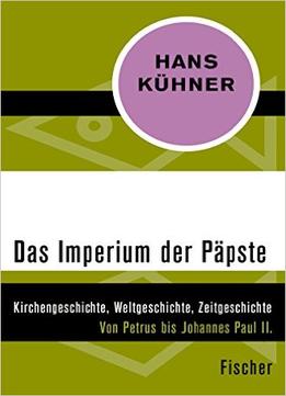 Das Imperium Der Päpste: Kirchengeschichte, Weltgeschichte Zeitgeschichte. Von Petrus Bis Johannes Paul Ii.