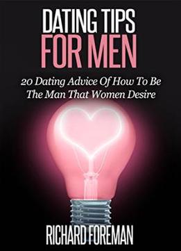 Dating Tips For Men: 20 Dating Advice Of How To Be The Man That Women Desire