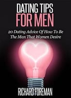 Dating Tips For Men: 20 Dating Advice Of How To Be The Man That Women Desire