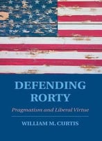 Defending Rorty: Pragmatism And Liberal Virtue