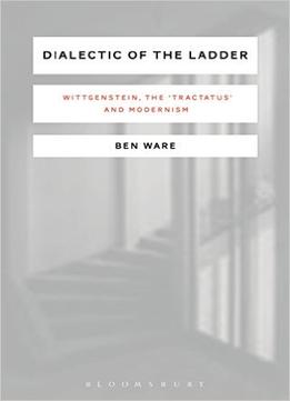 Dialectic Of The Ladder: Wittgenstein, The ‘Tractatus’ And Modernism